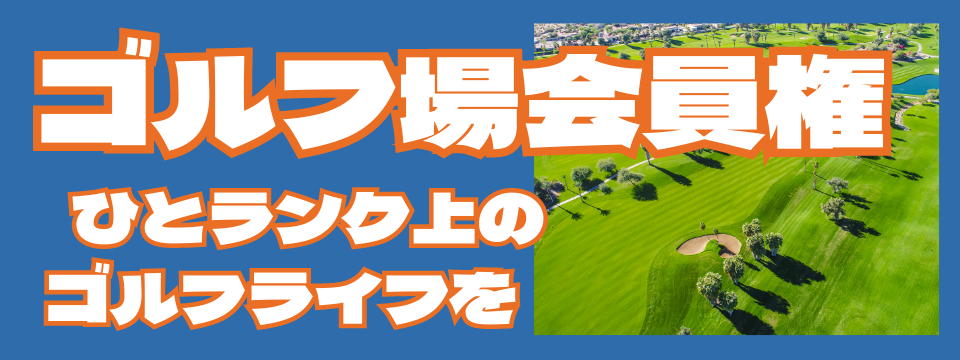 ゴルフ場会員権　ひとランク上のゴルフライフを