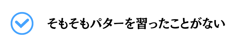 そもそもパターを習ったことがない