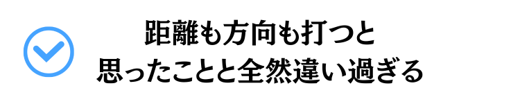 距離も方向も打つと思ったことと全然違い過ぎる