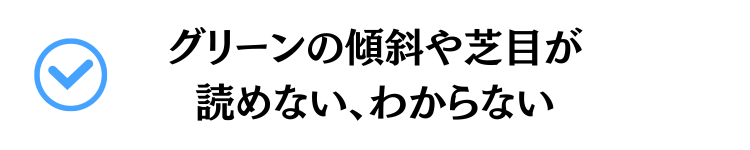 グリーンの傾斜や芝目が読めない、わからない