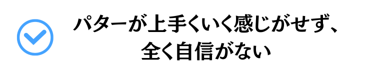 putterが上手くいく感じがせず、全く自信がない