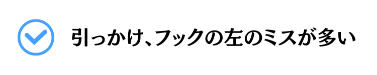 引っかけ、フックの左のミスが多い