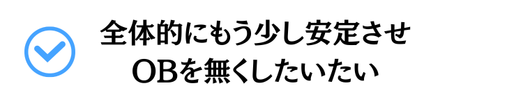 全体的にもう少し安定させOBを無くしたい