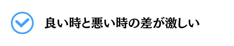 良い時と悪い時の差が激しい