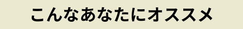 こんなあなたにオススメ