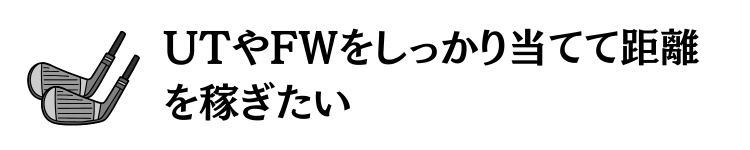 ＵＴやＦＷをしっかり打てるようになりたい